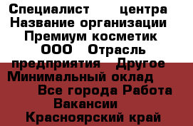 Специалист Call-центра › Название организации ­ Премиум косметик, ООО › Отрасль предприятия ­ Другое › Минимальный оклад ­ 20 000 - Все города Работа » Вакансии   . Красноярский край